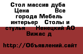 Стол массив дуба › Цена ­ 17 000 - Все города Мебель, интерьер » Столы и стулья   . Ненецкий АО,Вижас д.